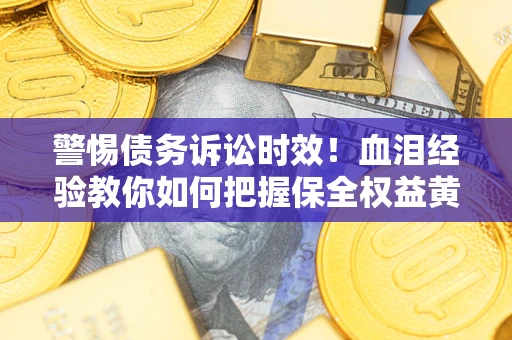 北京警惕债务诉讼时效！血泪经验教你如何把握保全权益黄金期