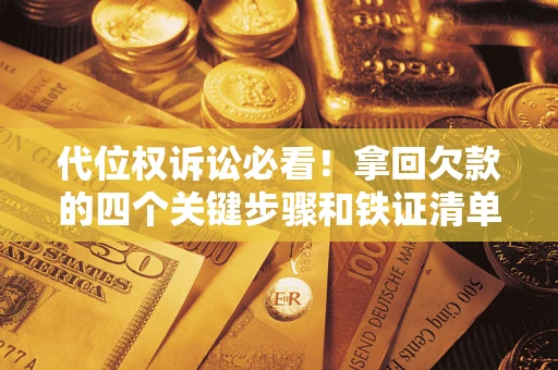 北京代位权诉讼必看!拿回欠款的四个关键步骤和铁证清单 北京代位权诉讼必看!拿回欠款的四个关键步骤和铁证清单