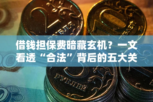 北京借钱担保费暗藏玄机？一文看透“合法”背后的五大关键陷阱